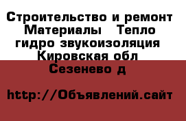 Строительство и ремонт Материалы - Тепло,гидро,звукоизоляция. Кировская обл.,Сезенево д.